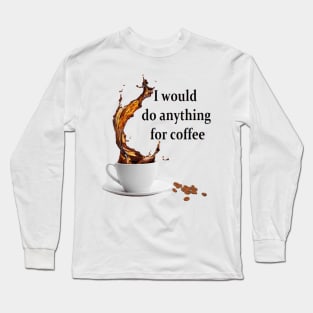 I would do anything for coffee Long Sleeve T-Shirt